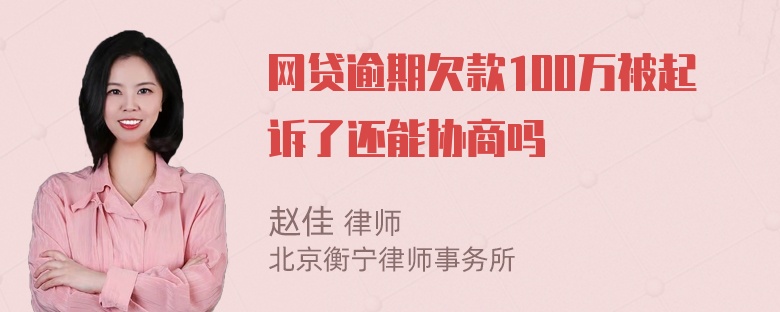 网贷逾期欠款100万被起诉了还能协商吗