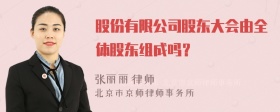 股份有限公司股东大会由全体股东组成吗？