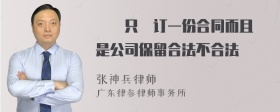 請問只簽订一份合同而且還是公司保留合法不合法