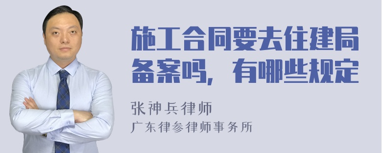 施工合同要去住建局备案吗，有哪些规定