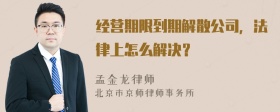 经营期限到期解散公司，法律上怎么解决？