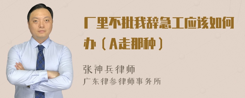 厂里不批我辞急工应该如何办（A走那种）