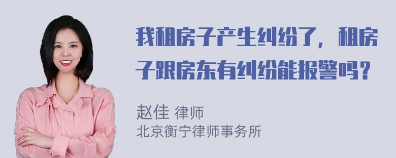 我租房子产生纠纷了，租房子跟房东有纠纷能报警吗？