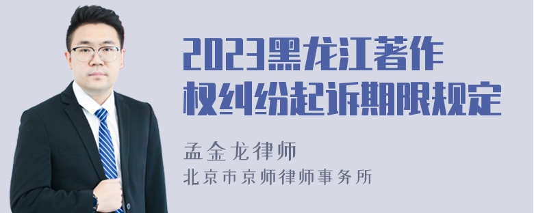 2023黑龙江著作权纠纷起诉期限规定