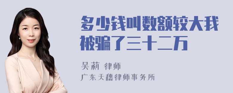 多少钱叫数额较大我被骗了三十二万