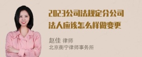 2023公司法规定分公司法人应该怎么样做变更