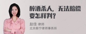 醉酒杀人，无法赔偿要怎样判？