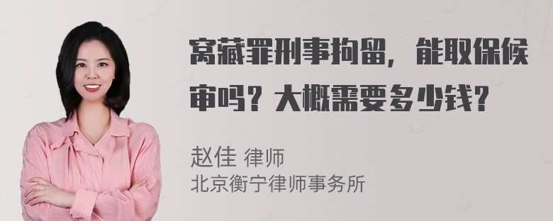 窝藏罪刑事拘留，能取保候审吗？大概需要多少钱？