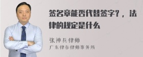 签名章能否代替签字？，法律的规定是什么