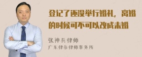 登记了还没举行婚礼，离婚的时候可不可以改成未婚