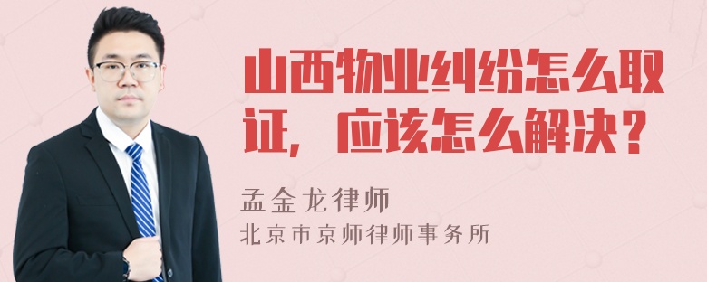 山西物业纠纷怎么取证，应该怎么解决？