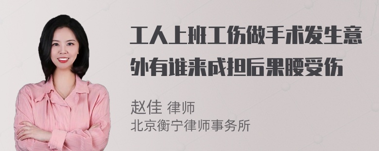 工人上班工伤做手术发生意外有谁来成担后果腰受伤