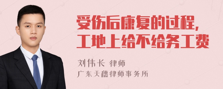 受伤后康复的过程，工地上给不给务工费