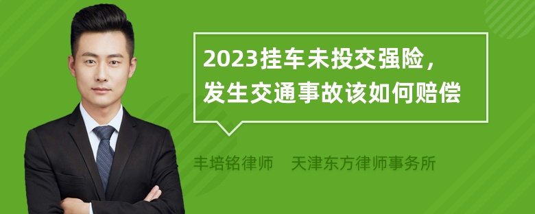 2023挂车未投交强险，发生交通事故该如何赔偿