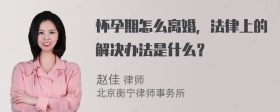 怀孕期怎么离婚，法律上的解决办法是什么？