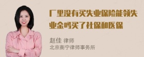 厂里没有买失业保险能领失业金吗买了社保和医保