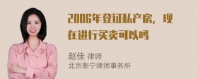 2006年登证私产房，现在进行买卖可以吗