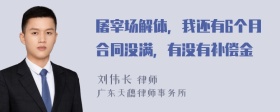 屠宰场解体，我还有6个月合同没满，有没有补偿金