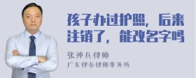 孩子办过护照，后来注销了，能改名字吗