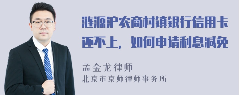 涟源沪农商村镇银行信用卡还不上，如何申请利息减免