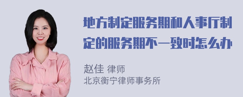 地方制定服务期和人事厅制定的服务期不一致时怎么办