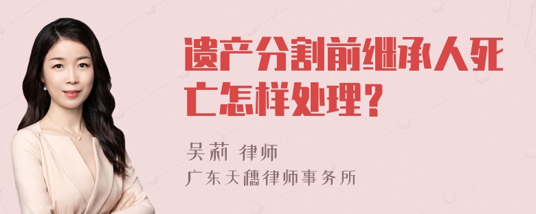 遗产分割前继承人死亡怎样处理？