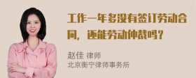 工作一年多没有签订劳动合同，还能劳动仲裁吗？