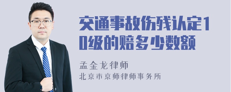 交通事故伤残认定10级的赔多少数额