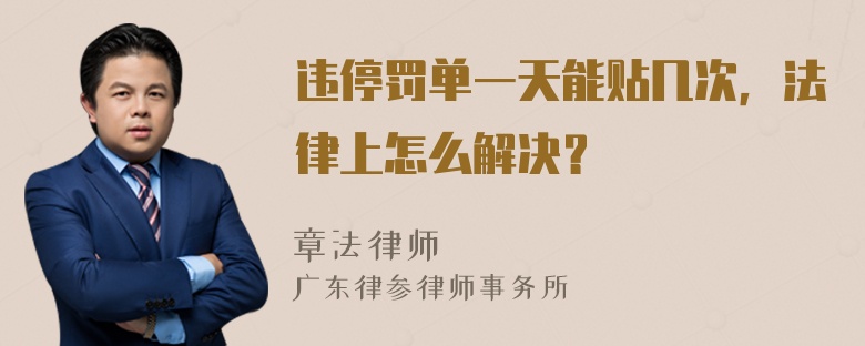 违停罚单一天能贴几次，法律上怎么解决？