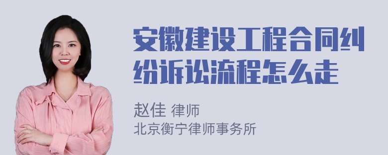 安徽建设工程合同纠纷诉讼流程怎么走