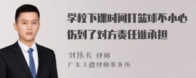 学校下课时间打篮球不小心伤到了对方责任谁承担