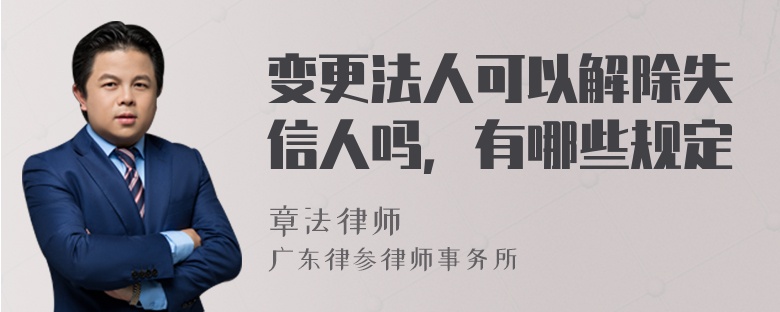 变更法人可以解除失信人吗，有哪些规定