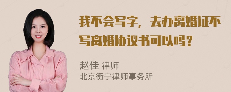 我不会写字，去办离婚证不写离婚协议书可以吗？