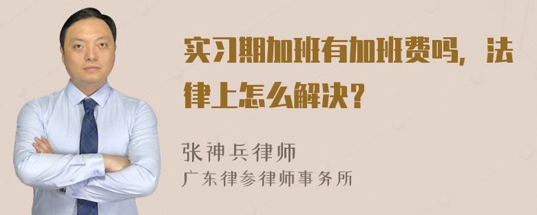 实习期加班有加班费吗，法律上怎么解决？