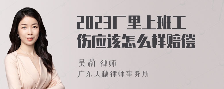 2023厂里上班工伤应该怎么样赔偿