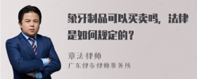 象牙制品可以买卖吗，法律是如何规定的？