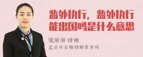 监外执行，监外执行能出国吗是什么意思