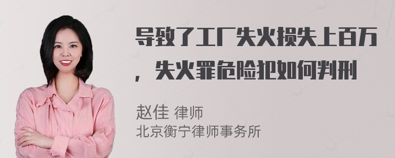 导致了工厂失火损失上百万，失火罪危险犯如何判刑