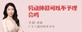 劳动仲裁可以不予理会吗