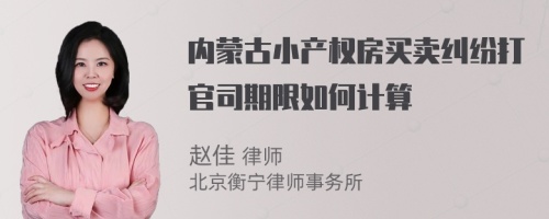 内蒙古小产权房买卖纠纷打官司期限如何计算