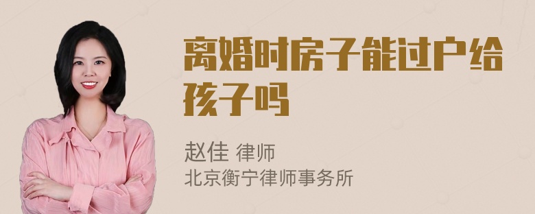 离婚时房子能过户给孩子吗