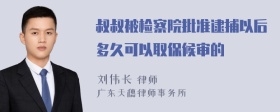 叔叔被检察院批准逮捕以后多久可以取保候审的