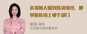 表哥被人骗到传销组织，那举报传销上哪个部门