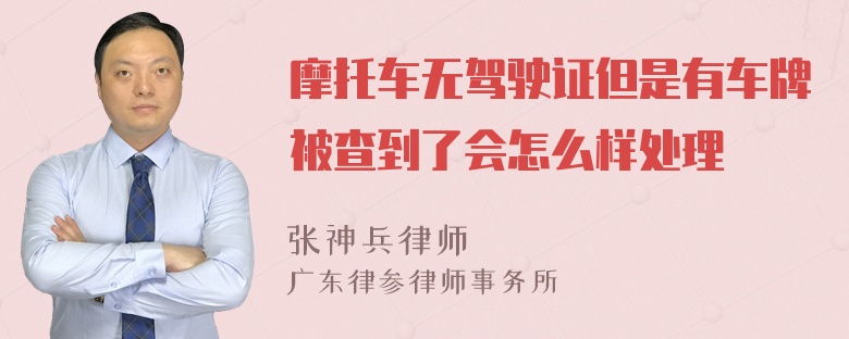 摩托车无驾驶证但是有车牌被查到了会怎么样处理