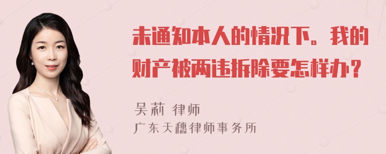 未通知本人的情况下。我的财产被两违拆除要怎样办？