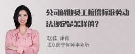 公司解散员工赔偿标准劳动法规定是怎样的？