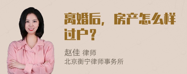 离婚后，房产怎么样过户？