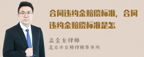 合同违约金赔偿标准，合同违约金赔偿标准是怎