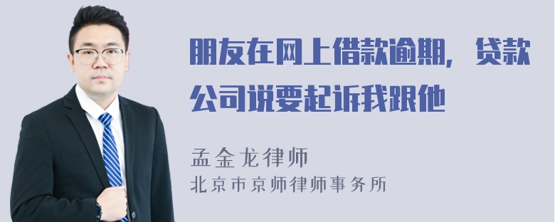 朋友在网上借款逾期，贷款公司说要起诉我跟他