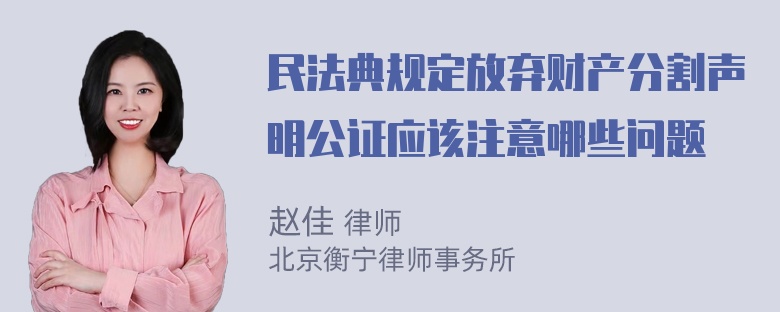 民法典规定放弃财产分割声明公证应该注意哪些问题